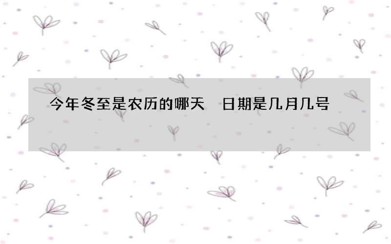 今年冬至是农历的哪天 日期是几月几号